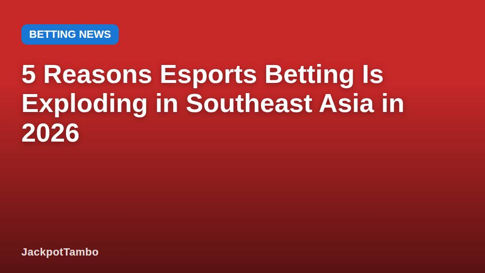 5 Reasons Esports Betting Is Exploding in Southeast Asia in 2026