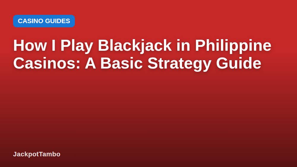 How I Play Blackjack in Philippine Casinos: A Basic Strategy Guide